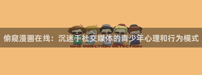 女装正太韩漫动漫：偷窥漫画在线：沉迷于社交媒体的青少年心理和行为模式